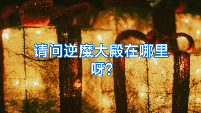 请问逆魔大殿在哪里呀?