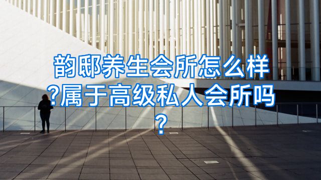 韵邸养生会所怎么样?属于高级私人会所吗?
