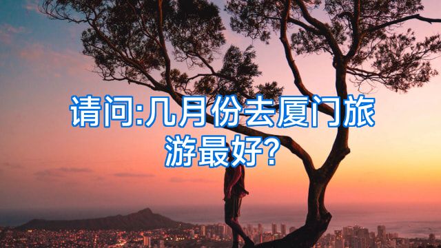 请问:几月份去厦门旅游最好?