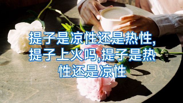 提子是凉性还是热性,提子上火吗,提子是热性还是凉性
