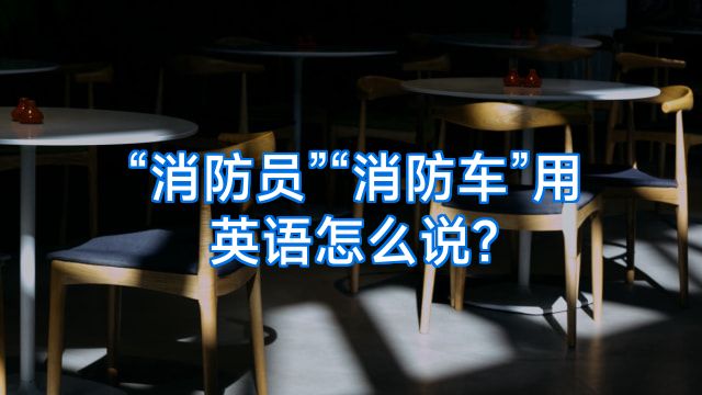 “消防员”“消防车”用英语怎么说?