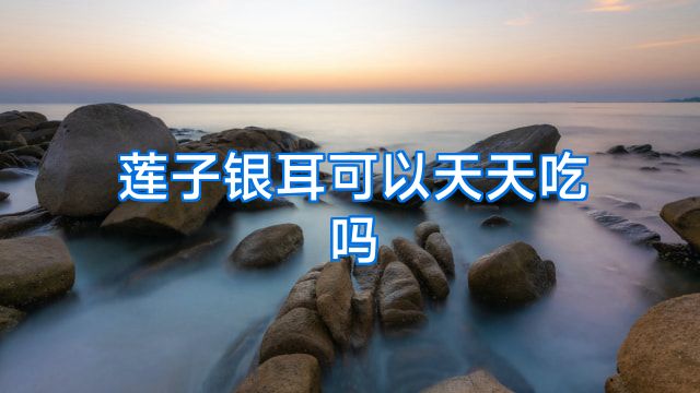 莲子银耳可以天天吃吗