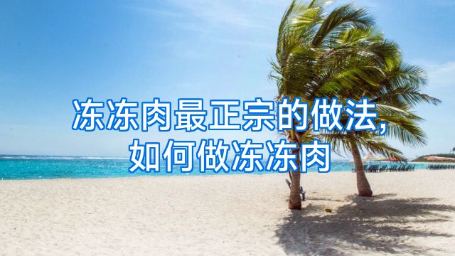 冻冻肉最正宗的做法,如何做冻冻肉