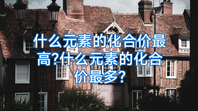 什么元素的化合价最高?什么元素的化合价最多?