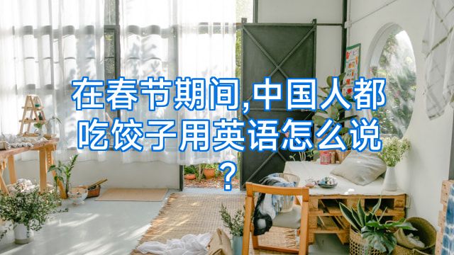 在春节期间,中国人都吃饺子用英语怎么说?