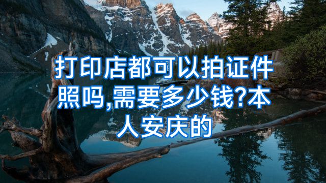 打印店都可以拍证件照吗,需要多少钱?本人安庆的