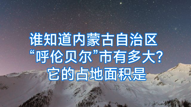 谁知道内蒙古自治区“呼伦贝尔”市有多大?它的占地面积是