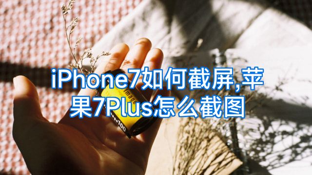 iPhone7如何截屏,苹果7Plus怎么截图