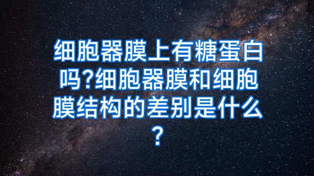 细胞器膜上有糖蛋白吗?细胞器膜和细胞膜结构的差别是什么?