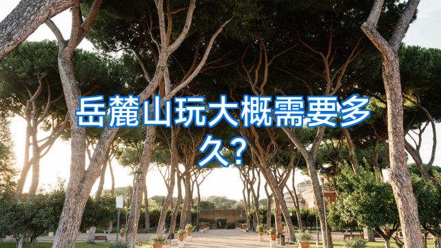 岳麓山玩大概需要多久?