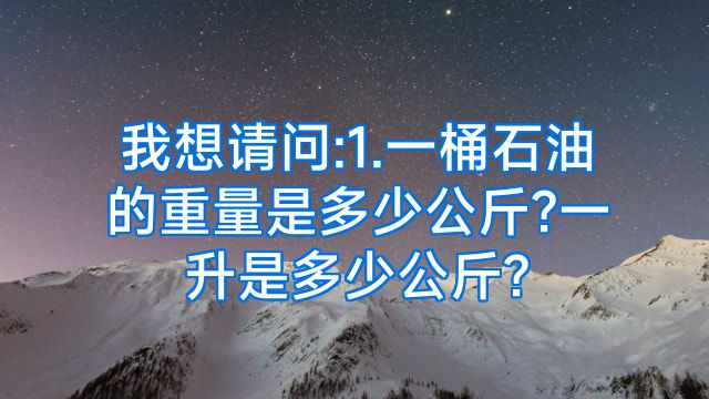 我想请问:1.一桶石油的重量是多少公斤?一升是多少公斤?