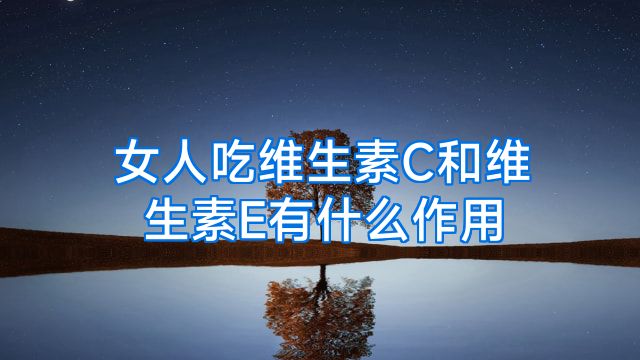 女人吃维生素C和维生素E有什么作用