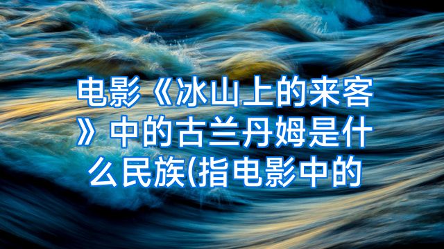 电影《冰山上的来客》中的古兰丹姆是什么民族(指电影中的