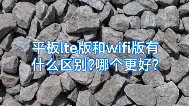 平板lte版和wifi版有什么区别?哪个更好?
