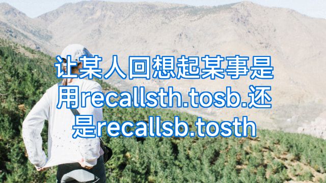 让某人回想起某事是用recallsth.tosb.还是recallsb.tosth