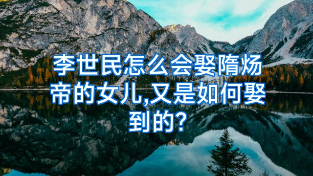 李世民怎么会娶隋炀帝的女儿,又是如何娶到的?
