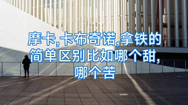 摩卡,卡布奇诺,拿铁的简单区别比如哪个甜,哪个苦