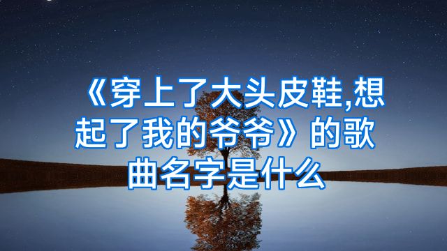 《穿上了大头皮鞋,想起了我的爷爷》的歌曲名字是什么