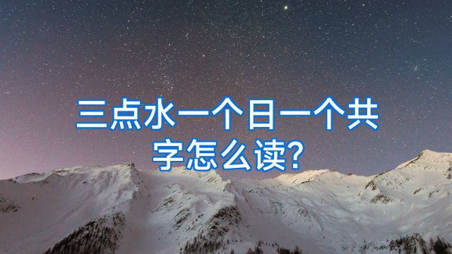 三点水一个日一个共字怎么读?