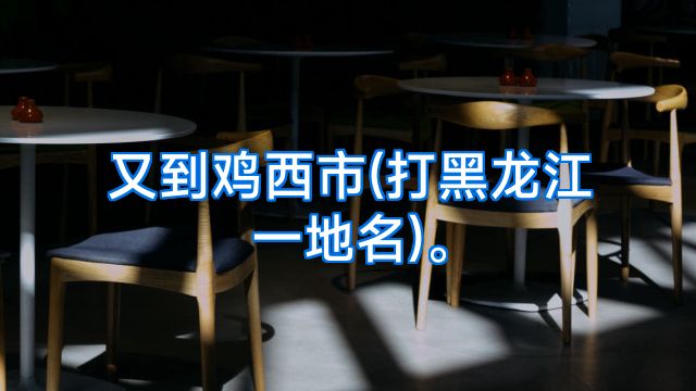 又到鸡西市(打黑龙江一地名)。