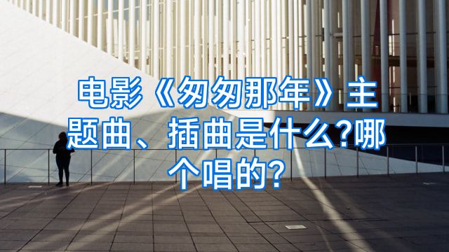 电影《匆匆那年》主题曲、插曲是什么?哪个唱的?