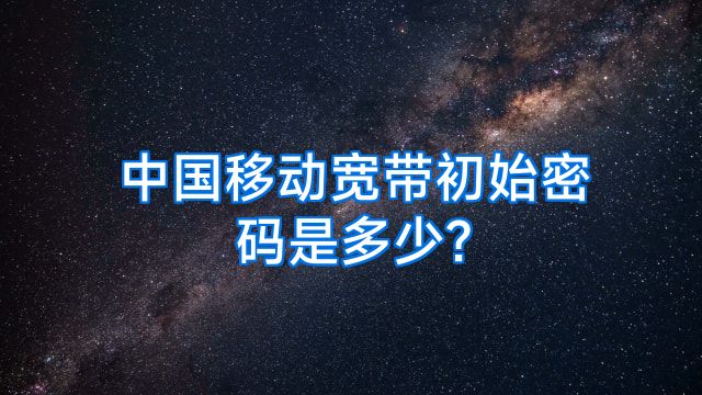 中国移动宽带初始密码是多少?