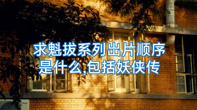求魁拔系列岀片顺序是什么,包括妖侠传