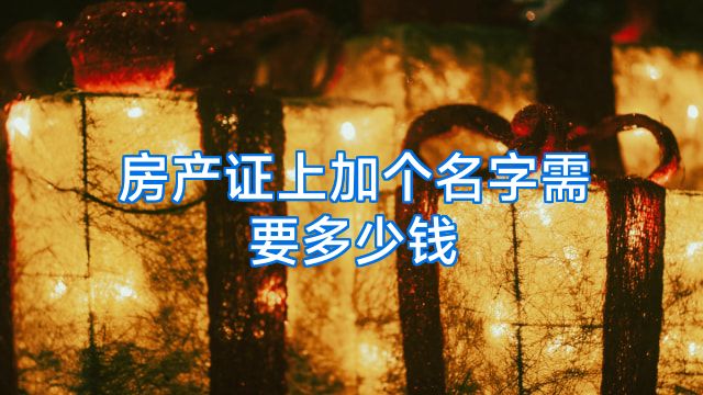 房产证上加个名字需要多少钱