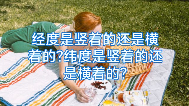 经度是竖着的还是横着的?纬度是竖着的还是横着的?