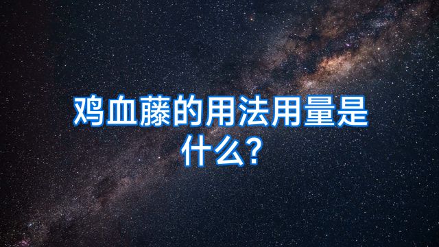 鸡血藤的用法用量是什么?