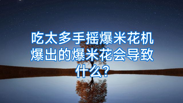 吃太多手摇爆米花机爆出的爆米花会导致什么?