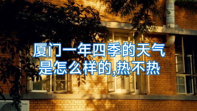 厦门一年四季的天气是怎么样的,热不热