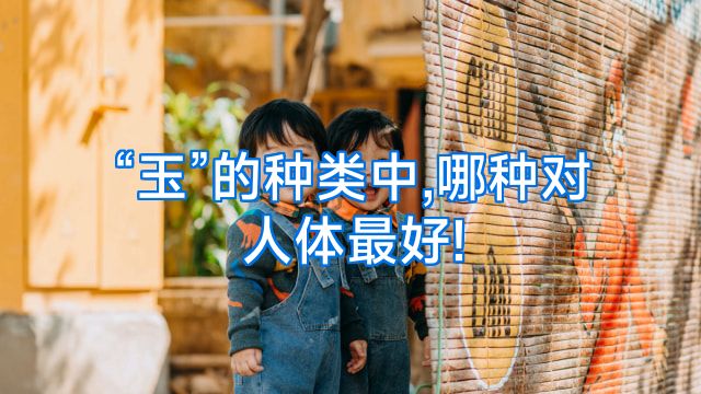 “玉”的种类中,哪种对人体最好!