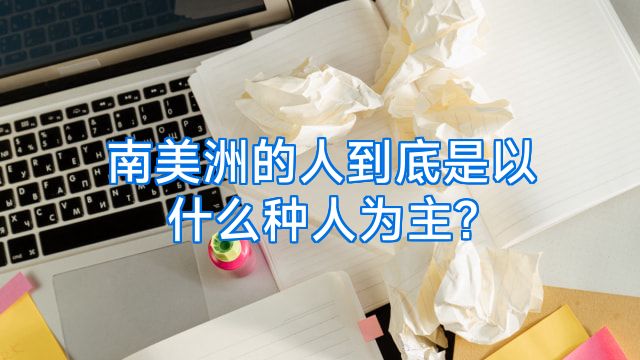 南美洲的人到底是以什么种人为主?