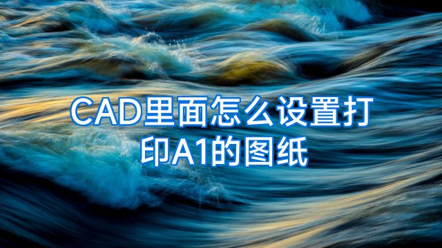 CAD里面怎么设置打印A1的图纸