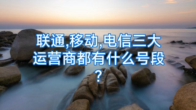 联通,移动,电信三大运营商都有什么号段?