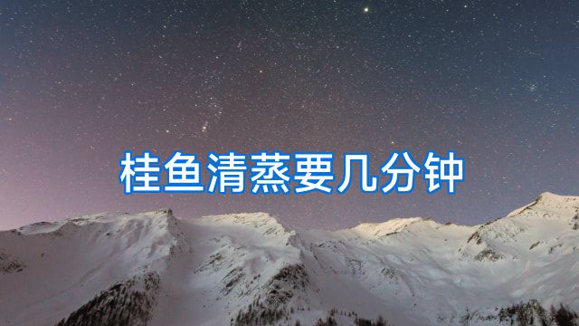 桂鱼清蒸要几分钟