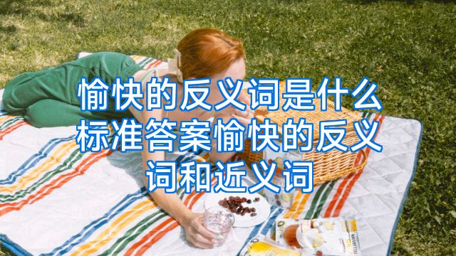 愉快的反义词是什么标准答案愉快的反义词和近义词