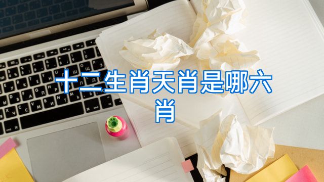十二生肖天肖是哪六肖