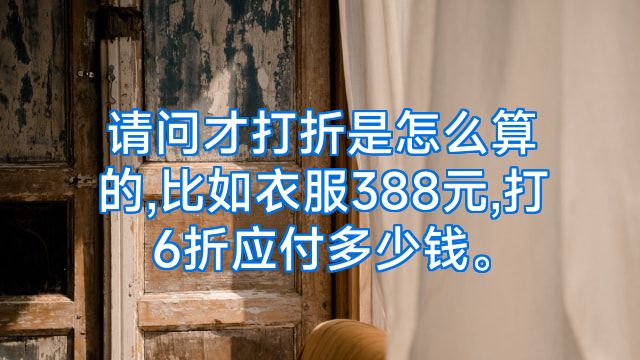 请问才打折是怎么算的,比如衣服388元,打6折应付多少钱。