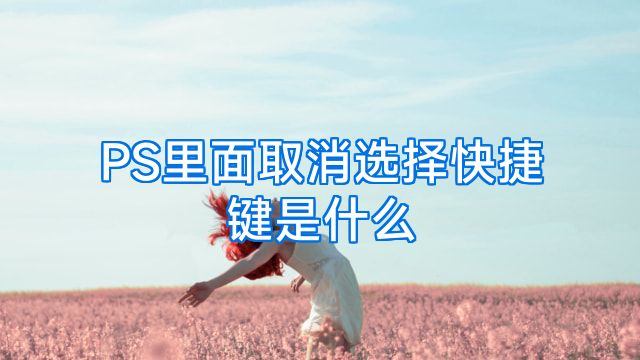 PS里面取消选择快捷键是什么