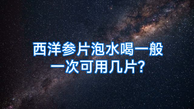 西洋参片泡水喝一般一次可用几片?