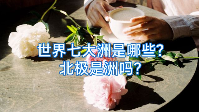 世界七大洲是哪些?北极是洲吗?
