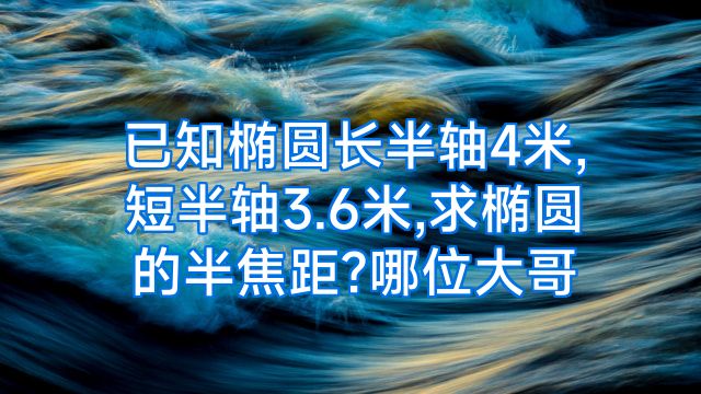 已知椭圆长半轴4米,短半轴3.6米,求椭圆的半焦距?哪位大哥