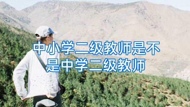 中小学二级教师是不是中学二级教师