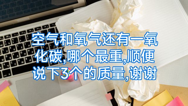 空气和氧气还有一氧化碳,哪个最重,顺便说下3个的质量,谢谢
