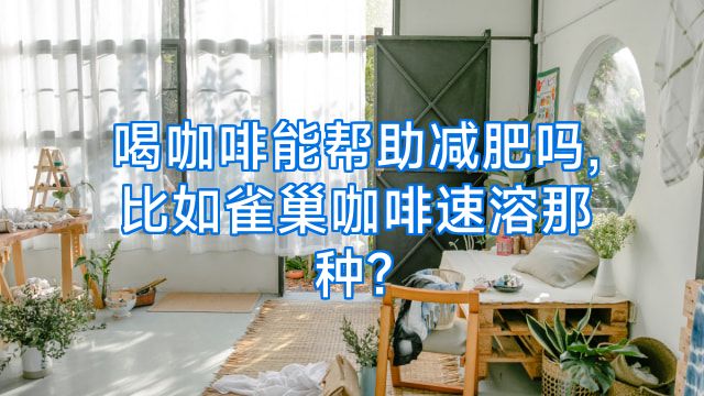 喝咖啡能帮助减肥吗,比如雀巢咖啡速溶那种?