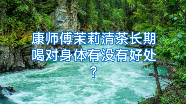 康师傅茉莉清茶长期喝对身体有没有好处?