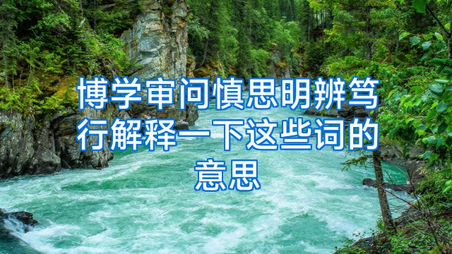 博学审问慎思明辨笃行解释一下这些词的意思