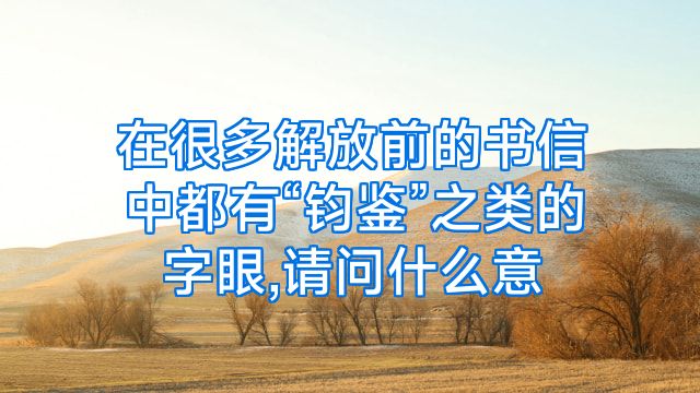 在很多解放前的书信中都有“钧鉴”之类的字眼,请问什么意
